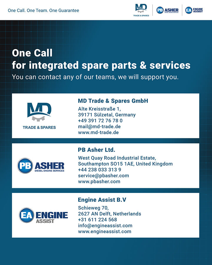 MD Trade & Spares GmbH - PB Asher Ltd - Engine Assist B.V. Strategic Partnership
Together we now offer:
- Parts supply — our core, unchanged, uncompromised
- On-board engineers — dispatched to your vessel, wherever she is
- Workshop services — fuel injection equipment, cylinder heads & cylinder liners reconditioning in Southampton and Rotterdam
Spare parts for MAN 48/60 engines
Spare parts for MAN 58/64 engines
Spare parts for MAN 51/60 engines
Spare parts for Pielstick engines
Spare parts for Pielstick PC2.5 engines
Spare parts for Pielstick PC2.6 engines
Spare parts for Pielstick PC2.2 engines
Engine spares MAN 48/60
Engine spares MAN 51/60
Engine spares MAN 58/64
Engine spares Pielstick PC2.2
Engine spares Pielstick PC2.5
Engine spares Pielstick PC2.6
MAN 48/60 engine spares
MAN 51/60 engine spares
MAN 58/64 engine spares
Pielstick PC2.2 engine spares
Pielstick PC2.5 engine spares
Pielstick PC2.6 engine spares
MAN 48/60 spare parts
MAN 51/60 spare parts
MAN 58/64 spare parts
Pielstick PC2.2 spare parts
Pielstick PC2.5 spare parts
Pielstick PC2.6 spare parts